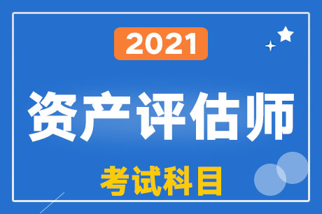 2021年資產(chǎn)評(píng)估師考試科目