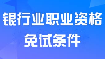 銀行業(yè)從業(yè)資格考試初級免試條件